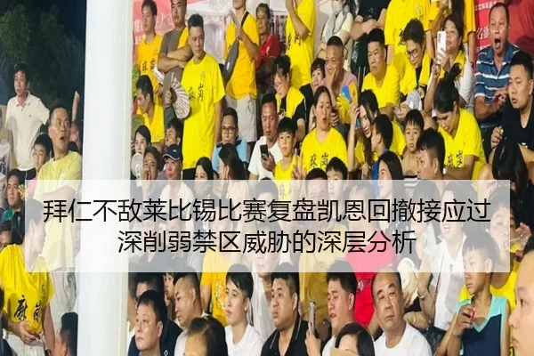 拜仁不敌莱比锡比赛复盘凯恩回撤接应过深削弱禁区威胁的深层分析
