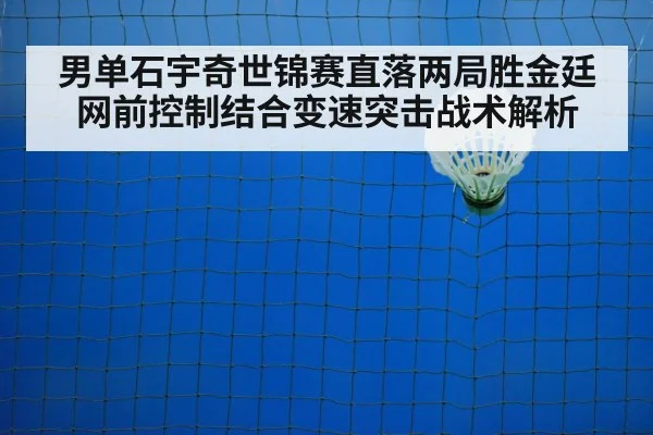 男单石宇奇世锦赛直落两局胜金廷 网前控制结合变速突击战术解析