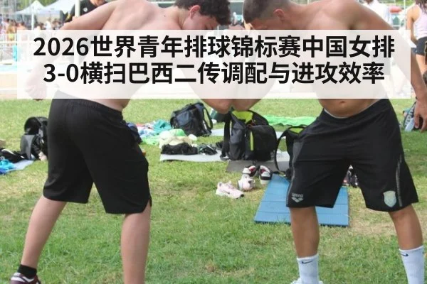 2026世界青年排球锦标赛中国女排3-0横扫巴西二传调配与进攻效率