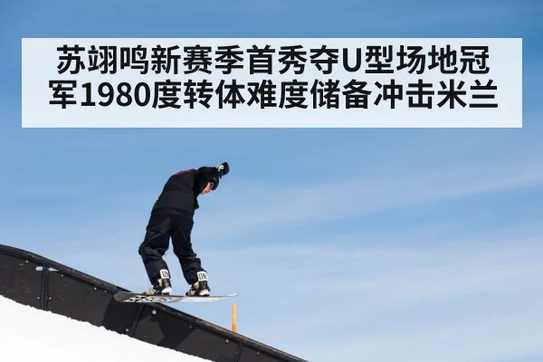 苏翊鸣新赛季首秀夺U型场地冠军1980度转体难度储备冲击米兰