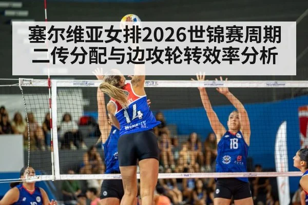 塞尔维亚女排2026世锦赛周期二传分配与边攻轮转效率分析