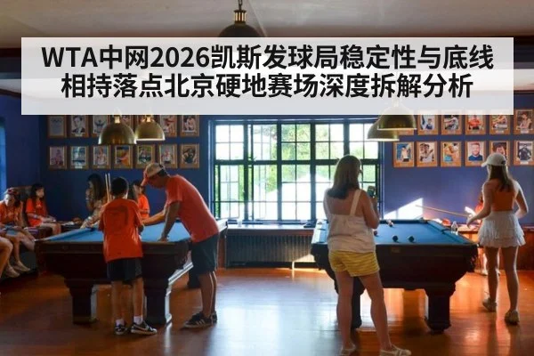 WTA中网2026凯斯发球局稳定性与底线相持落点北京硬地赛场深度拆解分析