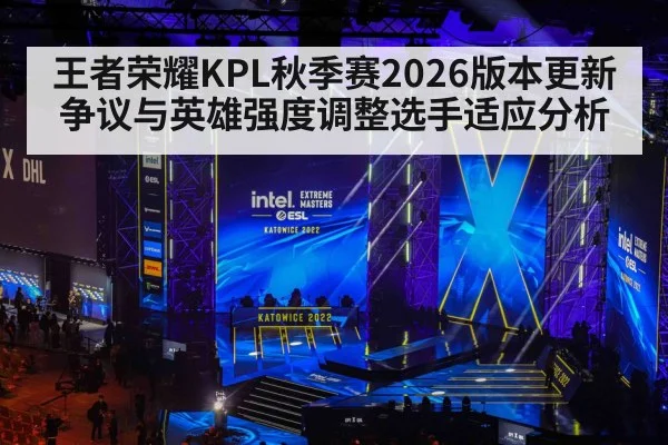 王者荣耀KPL秋季赛2026版本更新争议与英雄强度调整选手适应分析