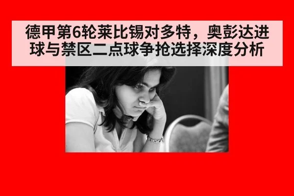 德甲第6轮莱比锡对多特，奥彭达进球与禁区二点球争抢选择深度分析