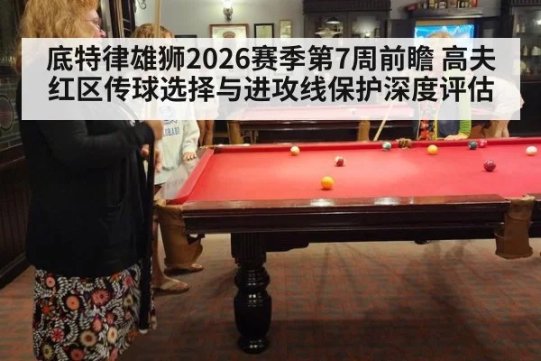底特律雄狮2026赛季第7周前瞻 高夫红区传球选择与进攻线保护深度评估